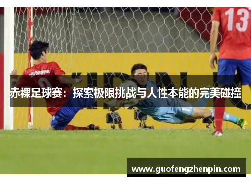 赤裸足球赛：探索极限挑战与人性本能的完美碰撞
