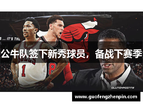 公牛队签下新秀球员，备战下赛季